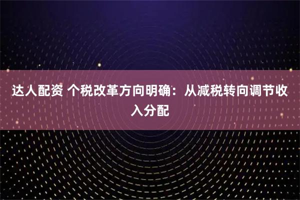 达人配资 个税改革方向明确：从减税转向调节收入分配