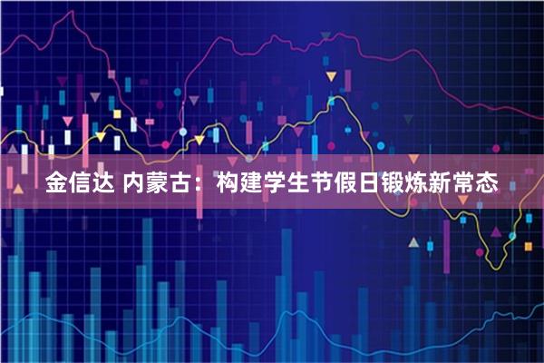 金信达 内蒙古：构建学生节假日锻炼新常态