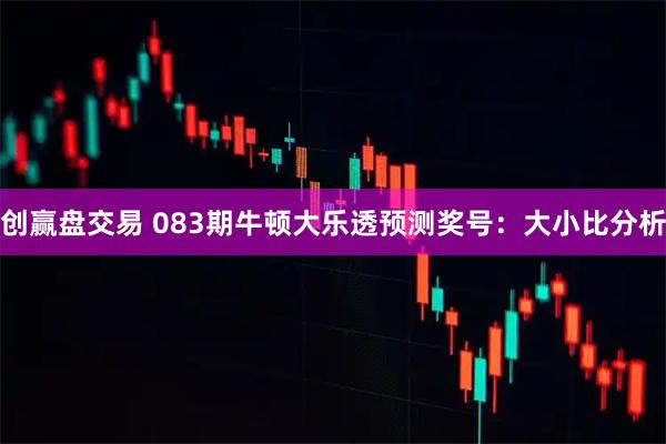 创赢盘交易 083期牛顿大乐透预测奖号：大小比分析