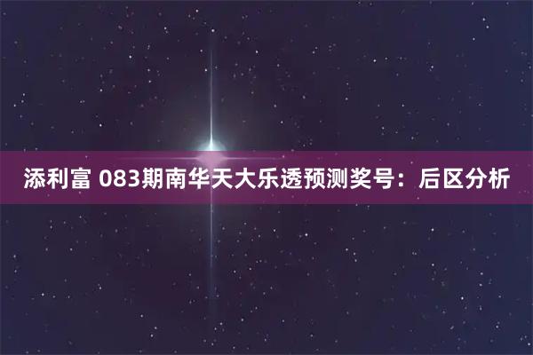 添利富 083期南华天大乐透预测奖号：后区分析