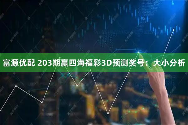 富源优配 203期赢四海福彩3D预测奖号：大小分析