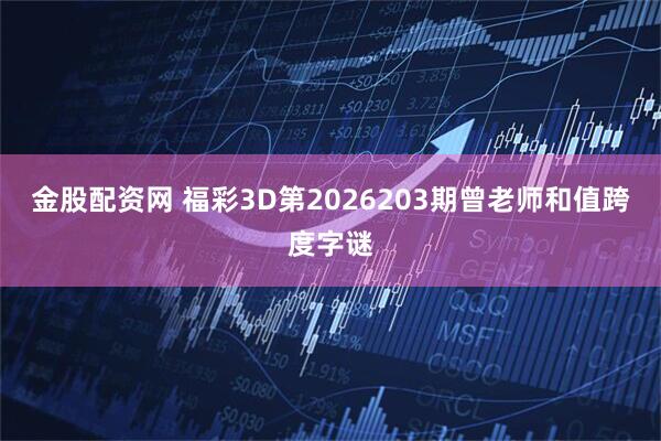 金股配资网 福彩3D第2026203期曾老师和值跨度字谜