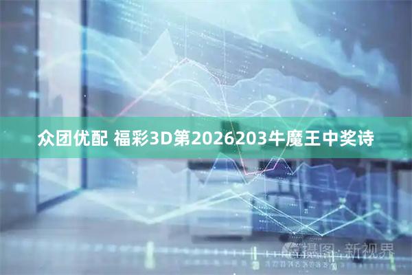 众团优配 福彩3D第2026203牛魔王中奖诗